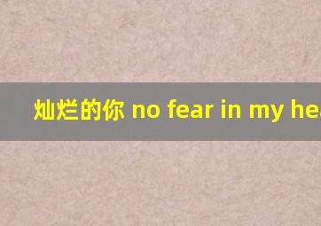 灿烂的你 no fear in my heart